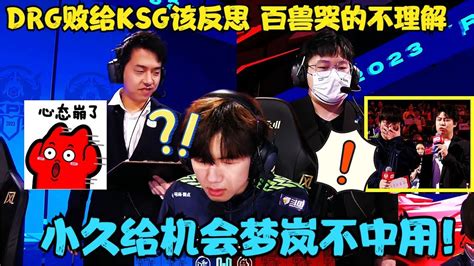 Drg败给ksg该反思，小久给机会梦岚不中用，百兽哭得不理解 Youtube