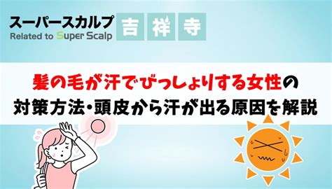 髪の毛が汗でびっしょりする女性の対策方法や頭皮から汗が出る原因を解説 吉祥寺でaga・薄毛治療ならスーパースカルプ発毛センター吉祥寺駅前店【公式】