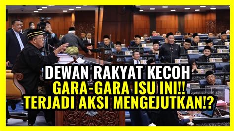 DEWAN RAKYAT KECOH GARA GARA ISU INI TERJADI AKSI MENGEJUTKAN YouTube