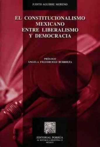 Constitucionalismo Mexicano Entre Liberalismo Y Democracia De Judith