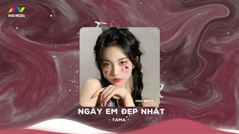 Ngày Em Đẹp Nhất HHD Remix Tama Vì Ngày Em Đẹp Nhất Là Ngày Anh