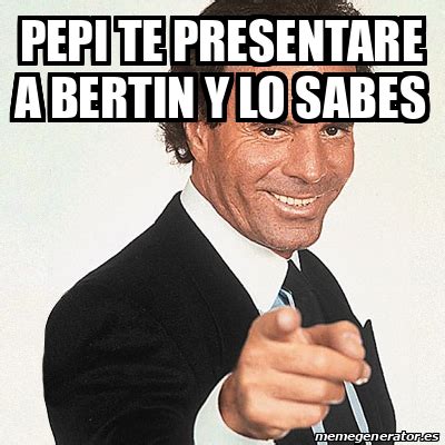 Meme Julio Iglesias Pepi Te Presentare A Bertin Y Lo Sabes