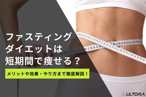 ファスティングダイエットは短期間で痩せる？メリットや効果・やり方まで徹底解説！ Ultoraウルトラ公式オンラインストア