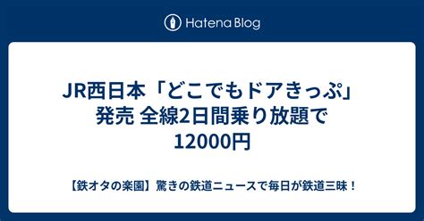 Jr西日本「どこでもドアきっぷ」発売 全線2日間乗り放題で12000円 ネットで見つけた気になるニュース～鉄道編