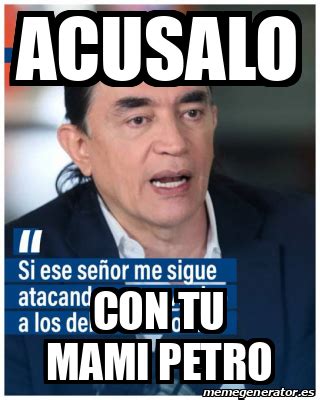 Meme Personalizado Acusalo Con Tu Mami Petro