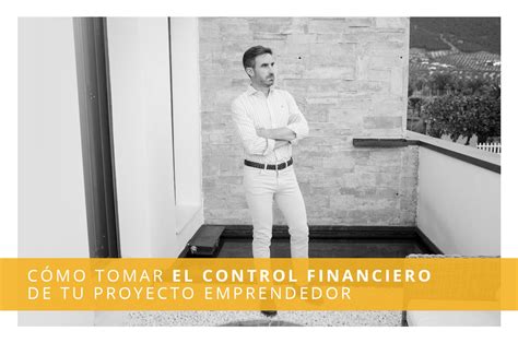 Cómo Tomar El Control Financiero De Tu Proyecto Emprendedor Javier De