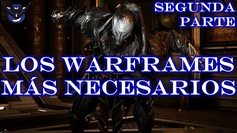 LOS WARFRAMES MÁS NECESARIOS del 2023 2da Parte En Warframe No