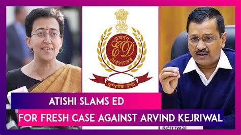 Delhi Minister Atishi Slams Ed For Fresh Case Against Cm Arvind