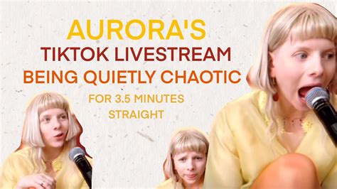 Aurora S Tiktok Live Being Quietly Chaotic For Three And A Half Minutes