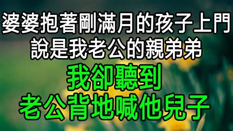 婆婆抱著剛滿月的孩子上門，說是我老公的親弟弟，我卻聽到老公背地喊他兒子 Youtube