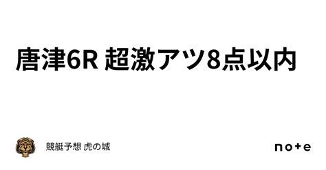 唐津6r🔥 超激アツ🔥8点以内🔥｜競艇予想 虎の城