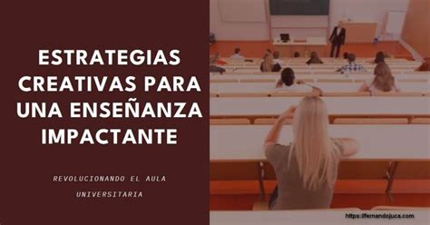 Revolucionando El Aula Universitaria 7 Estrategias Creativas Para Una