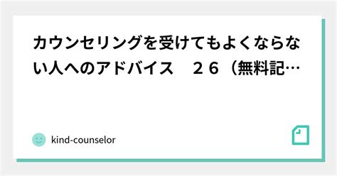 カウンセリングを受けてもよくならない人へのアドバイス 26（無料記事です）｜kind Counselor