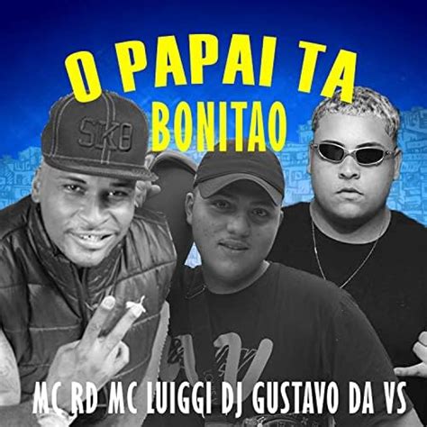 O Papai Ta Bonitão de Mc Rd MC Luiggi DJ Gustavo da VS no Amazon