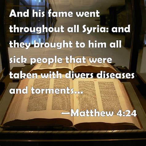 Matthew 4:24 And his fame went throughout all Syria: and they brought to him all sick people ...