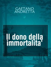 Il Dono Della Immortalita Il Racconto Di GAETANO ANDRETTA