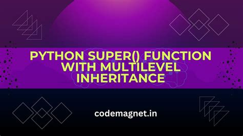 Unleash The Power Of Python’s Super Function In Multilevel Inheritance To Build Robust Class