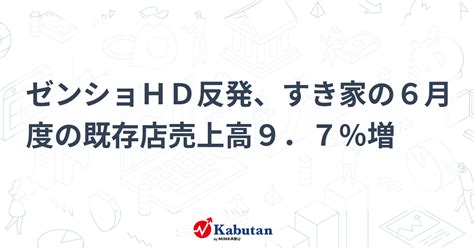 ゼンショhd反発、すき家の6月度の既存店売上高9．7％増 個別株 株探ニュース