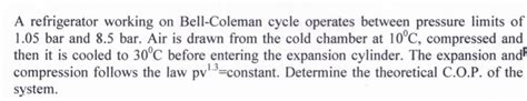 Solved A Refrigerator Working On Bell Coleman Cycle Operates