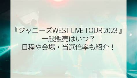 ジャニーズwestツアー2023一般販売はいつ？日程や会場・当選倍率も紹介！ Bettyblog