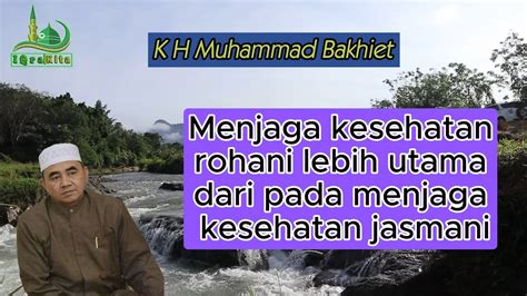 K H Muhammad Bakhiet Menjaga Kesehatan Rohani Lebih Utama YouTube