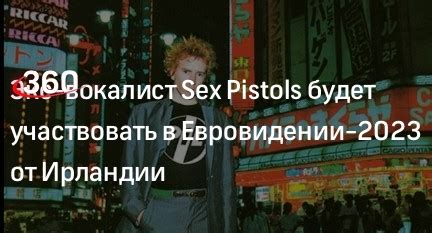 Экс вокалист Sex Pistols будет участвовать в Евровидении 2023 от Ирландии 360 ru