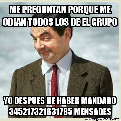 Meme Mr Bean Me Preguntan Porque Me Odian Todos Los De El Grupo Yo