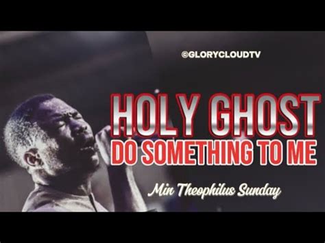 DO SOMETHING TO ME HOLY GHOST MIN THEOPHILUS SUNDAY GLORYCLOUDTV