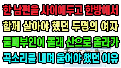 실화사연 한남편 사이에두고 한방에서 함께 살아야 했던 두명의 여자 둘째부인이 몰래 산으로 올라가 곡소리를 내며 울어야 했던