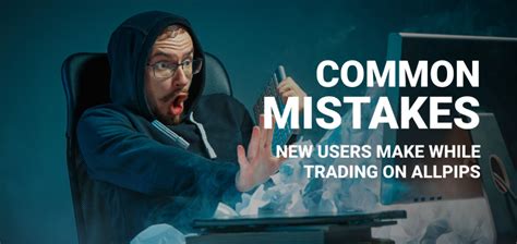 Common Mistakes New Users Make While Trading On Allpips Blog