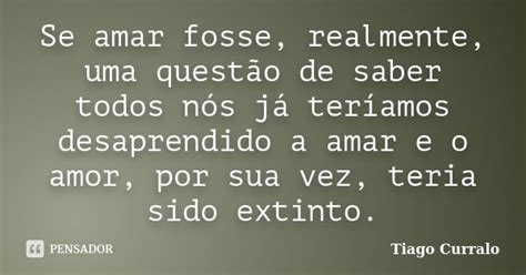 Se Amar Fosse Realmente Uma Questão Tiago Curralo Pensador