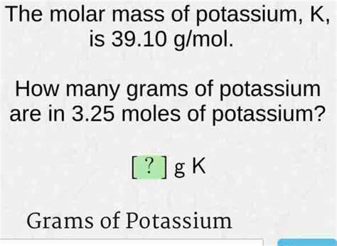 Solved The Molar Mass Of Potassium K Is 39 10 G Mol How Many Grams