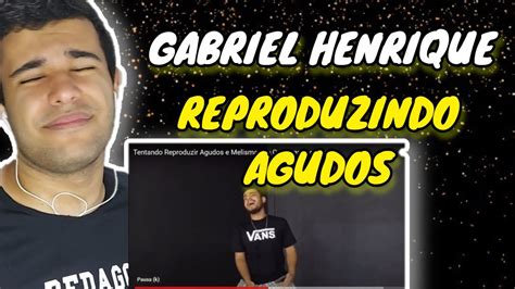 REACT GABRIEL HENRIQUE REPRODUZINDO AGUDOS I REAÇÃO YouTube