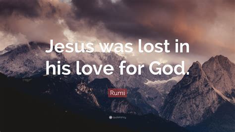 Rumi Quote Jesus Was Lost In His Love For God”