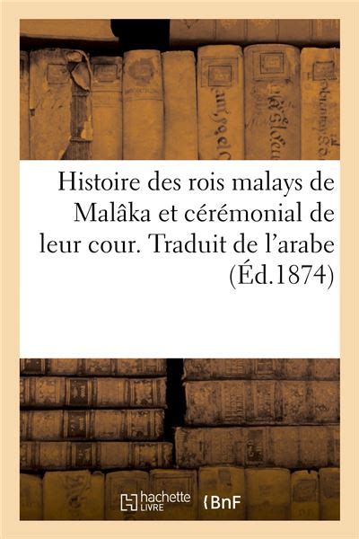 Histoire des rois malays de Malâka et cérémonial de leur cour Traduit