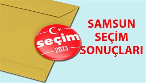 Samsun 2023 Seçim Sonuçları 14 Mayıs Cumhurbaşkanlığı Ve 28 Dönem