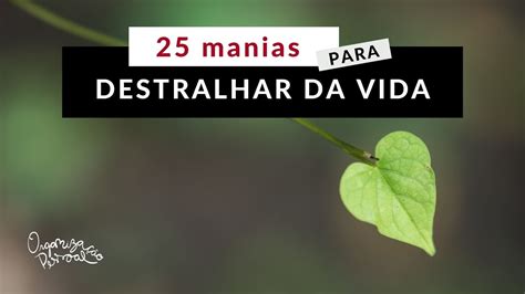 Manias Para Destralhar Da Sua Vida Hoje Organiza O Pessoal Youtube