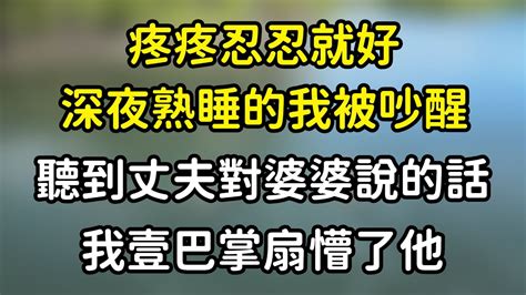 疼疼忍忍就好，深夜熟睡的我被吵醒，聽到丈夫對婆婆說的話，我壹巴掌扇懵了他 Youtube