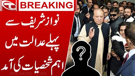 Nawaz Sharif Say Pehlay Adalat Main Ehm Shakhsiyat Ki Amad Breaking