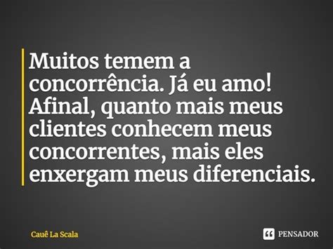 Muitos temem a concorrência Já eu Cauê La Scala Pensador