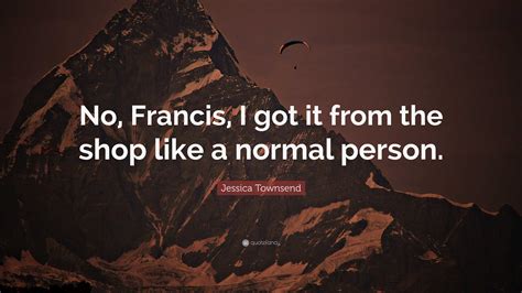 Jessica Townsend Quote: “No, Francis, I got it from the shop like a ...