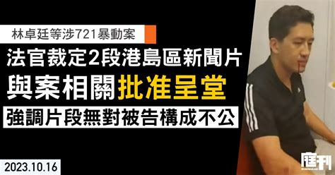 林卓廷等涉721暴動案｜官裁定兩段港島區新聞片與案相關批准呈堂 強調片段無對被告構成不公 庭刊