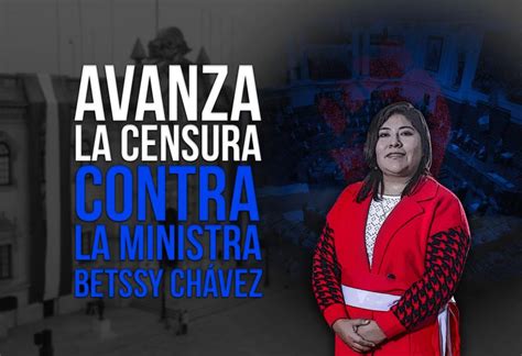 Avanza La Censura Contra La Ministra Betssy Chávez El Montonero