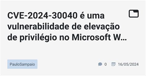 CVE 2024 30040 é uma vulnerabilidade de elevação de privilégio no