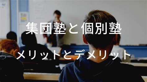 個別指導塾と集団指導塾の特徴とメリット・デメリットを解説。 塾講師から見える世界