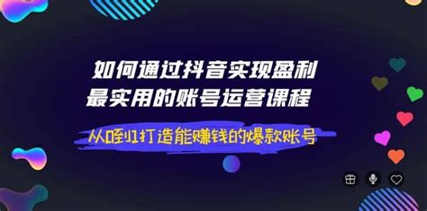 如何通过抖音实现盈利，最实用的账号运营课程 从0到1打造能赚钱的爆款账号爱课网