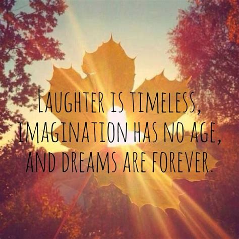 Laughter Is Timeless Imagination Has No Age And Dreams Are Forever