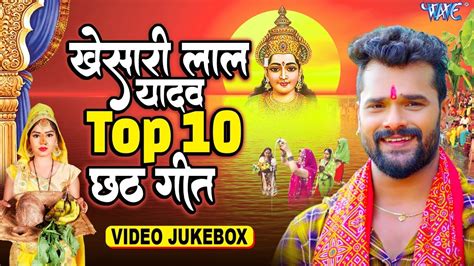 Khesari Lal Yadav क Top 10 छठ गत Video Jukebox Superhit Chhath