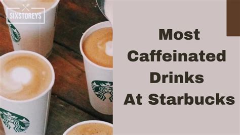 20 Most Caffeinated Drinks At Starbucks In 2024 Get Buzzed