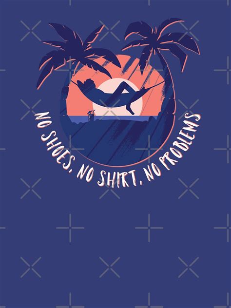 No Shoes No Shirt No Problems T Shirt By Franklujan14 Redbubble